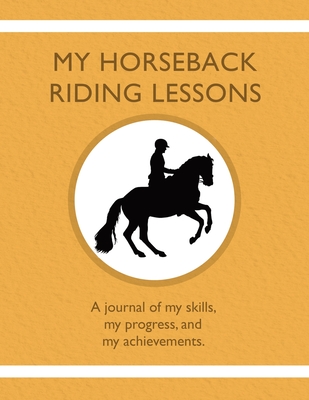 My Horseback Riding Lessons: A journal of my skills, my progress, and my achievements. By Karleen Tauszik Cover Image