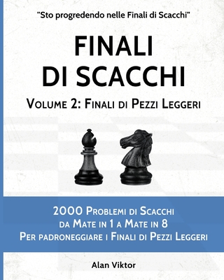Finali di Scacchi, Volume 2: Finali di Pezzi Leggeri: 2000 Problemi da Mate in 1 a 8 Per padroneggiare i Finali di Pezzi Leggeri
