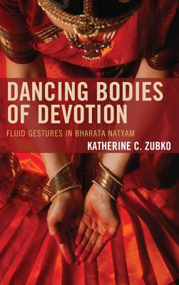 Dancing Bodies of Devotion: Fluid Gestures in Bharata Natyam (Studies in Body and Religion) By Katherine C. Zubko Cover Image