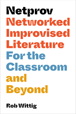Netprov: Networked Improvised Literature for the Classroom and Beyond By Rob Wittig Cover Image