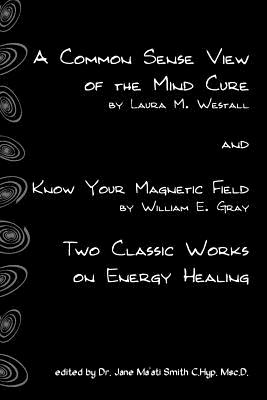 A Common Sense View Of The Mind Cure And Know Your Magnetic Field: Two Classic Works On Energy Healing Cover Image