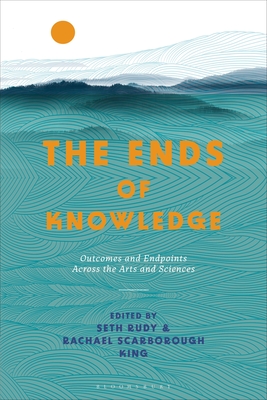 The Ends of Knowledge: Outcomes and Endpoints Across the Arts and Sciences Cover Image