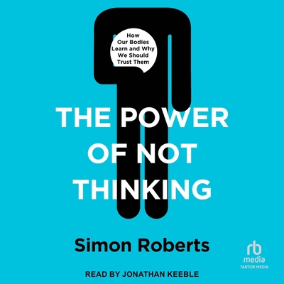 The Power of Not Thinking: How Our Bodies Learn and Why We Should Trust Them Cover Image