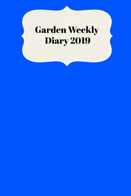 Garden Weekly Diary 2019: With Weekly Scheduling and Monthly Gardening Planning from January 2019 - December 2019 with Dark Blue Colored Cover Cover Image