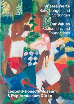 Unsere Werte. Sammlungen und Stiftungen | Our Values: Collections and Foundations: Leopold-Hoesch-Museum & Papiermuseum Düren By Renate Goldmann, Ph.D (Editor) Cover Image