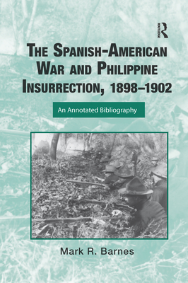 The Spanish-American War and Philippine Insurrection, 1898-1902: An Annotated Bibliography (Routledge Research Guides to American Military Studies) By Mark Barnes Cover Image