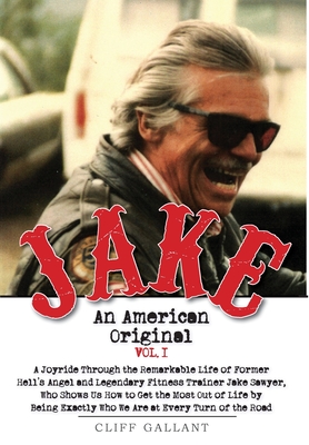 Jake: An American Original. Volume I. The Life of the Legendary Biker, Bodybuilder, and Hell's Angel By Cliff Gallant Cover Image
