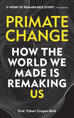 Primate Change: How the world we made is remaking us (Paperback