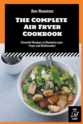 The Complete Air Fryer Cookbook: Flavorful Recipes to Maximize your Fryer and Multicooker Cover Image