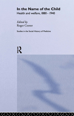 In the Name of the Child (Routledge Studies in the Social History of Medicine) Cover Image