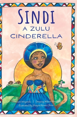 Sindi: A Zulu Cinderella By Thembani Mnyandu, Desaray Wilson-Mnyandu, Shayna Olivier (Illustrator) Cover Image