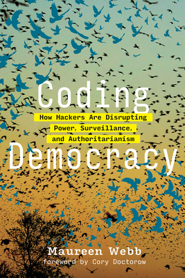 Coding Democracy: How Hackers Are Disrupting Power, Surveillance, and Authoritarianism Cover Image