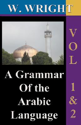 A Grammar of The Arabic Language (Wright's Grammar). Vol-1 & Vol-2 Combined together (Third Edition). By William Wright Cover Image