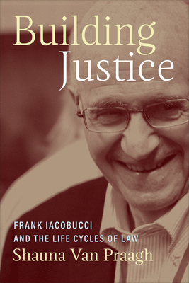 Building Justice: Frank Iacobucci and the Life Cycles of Law By Shauna Van Praagh Cover Image