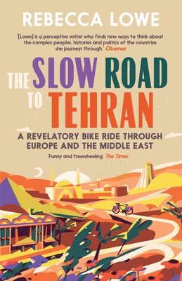 The Slow Road to Tehran: A Revelatory Bike Ride Through Europe and the Middle East by Rebecca Lowe By Rebecca Lowe Cover Image
