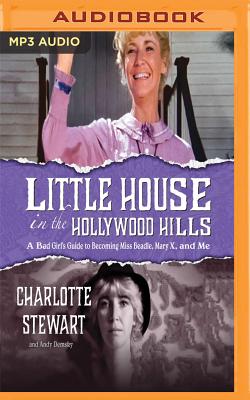 Little House in the Hollywood Hills: A Bad Girl's Guide to Becoming Miss Beadle, Mary X, and Me By Charlotte Stewart, Andy Demsky, Charlotte Stewart (Read by) Cover Image