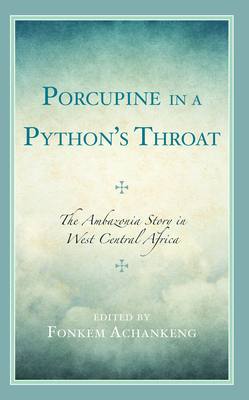 Porcupine in a Python's Throat: The Ambazonia Story in West Central Africa By Fonkem Achankeng (Editor), Fonkem Achankeng (Contribution by), Carlson Anyangwe (Contribution by) Cover Image