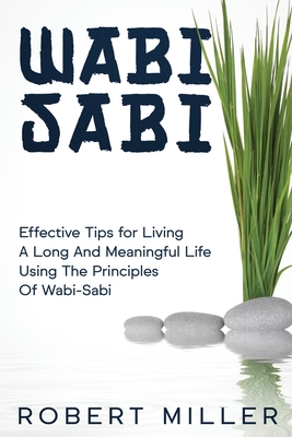 Wabi-Sabi: Effective Tips for Living A Long And Meaningful Life Using The Principles Of Wabi-Sabi By Robert Miller Cover Image