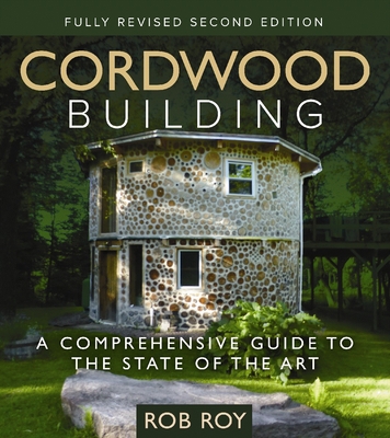 Cordwood Building: A Comprehensive Guide to the State of the Art - Fully Revised Second Edition Cover Image