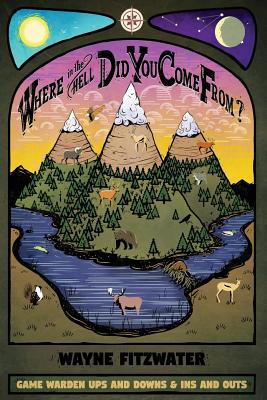 Where in the Hell Did You Come From?: Game Warden Ups and Downs & Ins and Outs By Wayne Fitzwater Cover Image