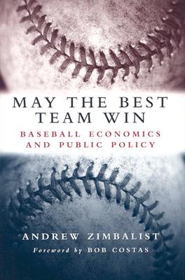 May the Best Team Win: Baseball Economics and Public Policy By Andrew Zimbalist Cover Image