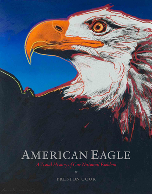 American Eagle: A Visual History of Our National Emblem By Preston Cook, Rolf Thompson (Foreword by) Cover Image
