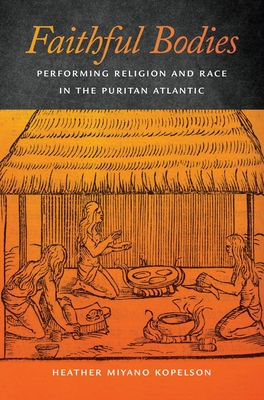Faithful Bodies: Performing Religion and Race in the Puritan Atlantic (Early American Places #13)
