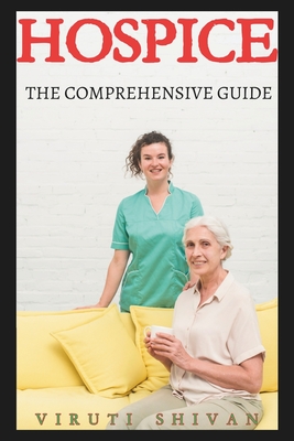Hospice - The Comprehensive Guide: Navigating the Final Chapter with Grace, Dignity, and Informed Care Cover Image