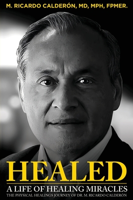 Healed: A Life of Healing Miracles: The physical healings journey of Dr. M. Ricardo Calderón Cover Image