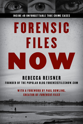 Forensic Files Now: Inside 40 Unforgettable True Crime Cases By Rebecca Reisner, Paul Dowling (Foreword by) Cover Image