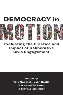 Democracy in Motion: Evaluating the Practice and Impact of Deliberative Civic Engagement By Tina Nabatchi (Editor), John Gastil (Editor), G. Michael Weiksner (Editor) Cover Image