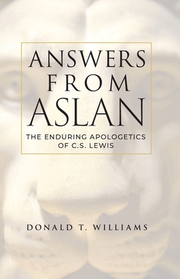 Answers from Aslan: The Enduring Apologetics of C.S. Lewis By Donald T. Williams, Douglas Groothuis (Foreword by) Cover Image