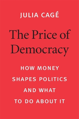 The Price of Democracy: How Money Shapes Politics and What to Do about It By Julia Cagé, Patrick Camiller (Translator) Cover Image