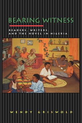 Bearing Witness: Readers, Writers, and the Novel in Nigeria (Princeton Studies in Cultural Sociology #1)