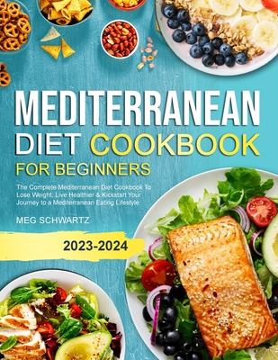 Mediterranean Diet Cookbook for Beginners: The Complete Mediterranean Diet Cookbook To Lose Weight, Live Healthier & Kickstart Your Journey to a Medit Cover Image