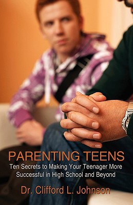 Parenting Teens: Ten Secrets to Making Your Teenager More Successful in High School and Beyond