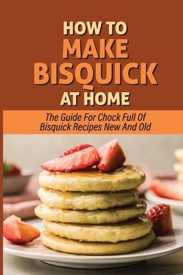 How To Make Bisquick At Home: The Guide For Chock Full Of Bisquick Recipes New And Old: How To Make Bisquick By Jamel Ala Cover Image