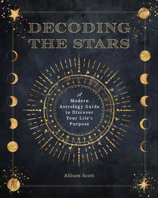 Decoding the Stars: A Modern Astrology Guide to Discover Your Life's Purpose (Complete Illustrated Encyclopedia #11)