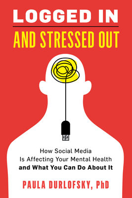 Logged In and Stressed Out: How Social Media is Affecting Your Mental Health and What You Can Do About It By Paula Durlofsky Cover Image