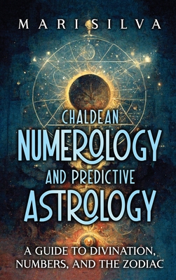 Chaldean Numerology and Predictive Astrology: A Guide to Divination, Numbers, and the Zodiac Cover Image