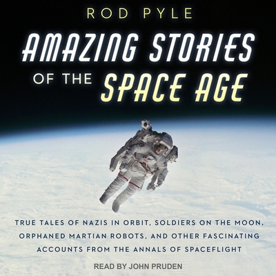 Amazing Stories of the Space Age Lib/E: True Tales of Nazis in Orbit, Soldiers on the Moon, Orphaned Martian Robots, and Other Fascinating Accounts fr Cover Image