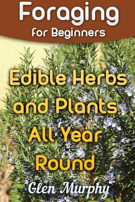 Foraging for Beginners: Edible Herbs and Plants All Year Round: (Foraging Guide, Foraging Books) Cover Image