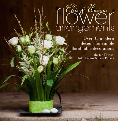 Chic & Unique Flower Arrangements: Over 35 Modern Designs for Simple Floral Table Decorations Cover Image