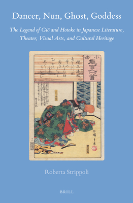 Dancer, Nun, Ghost, Goddess: The Legend of Giō And Hotoke in Japanese Literature, Theater, Visual Arts, and Cultural Heritage (Brill's Japanese Studies Library #61) By Strippoli Cover Image