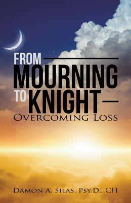 From Mourning To Knight: Overcoming Loss By Damon Silas Cover Image