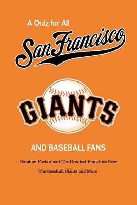 A Quiz for All San Francisco Giants and Baseball Fans: Random Facts about  The Greatest Franchise Ever, The Baseball Giants and More: Gifts for Sf  Gian (Paperback)