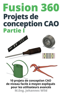 Fusion 360 Projets de conception CAO Partie I: 10 projets de conception CAO de niveau facile à moyen expliqués pour les utilisateurs avancés Cover Image