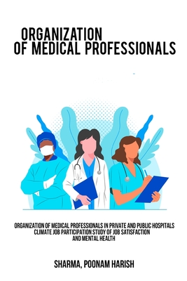 Organization of medical professionals in private and public hospitals Climate job participation Study of job satisfaction and mental health By Sharma Poonam Harish Cover Image