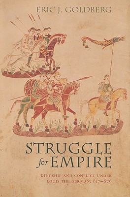 Struggle for Empire: Kingship and Conflict Under Louis the German, 817-876 (Conjunctions of Religion and Power in the Medieval Past)