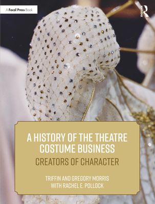 A History of the Theatre Costume Business: Creators of Character By Triffin, Gregory Morris, Rachel E. Pollock Cover Image
